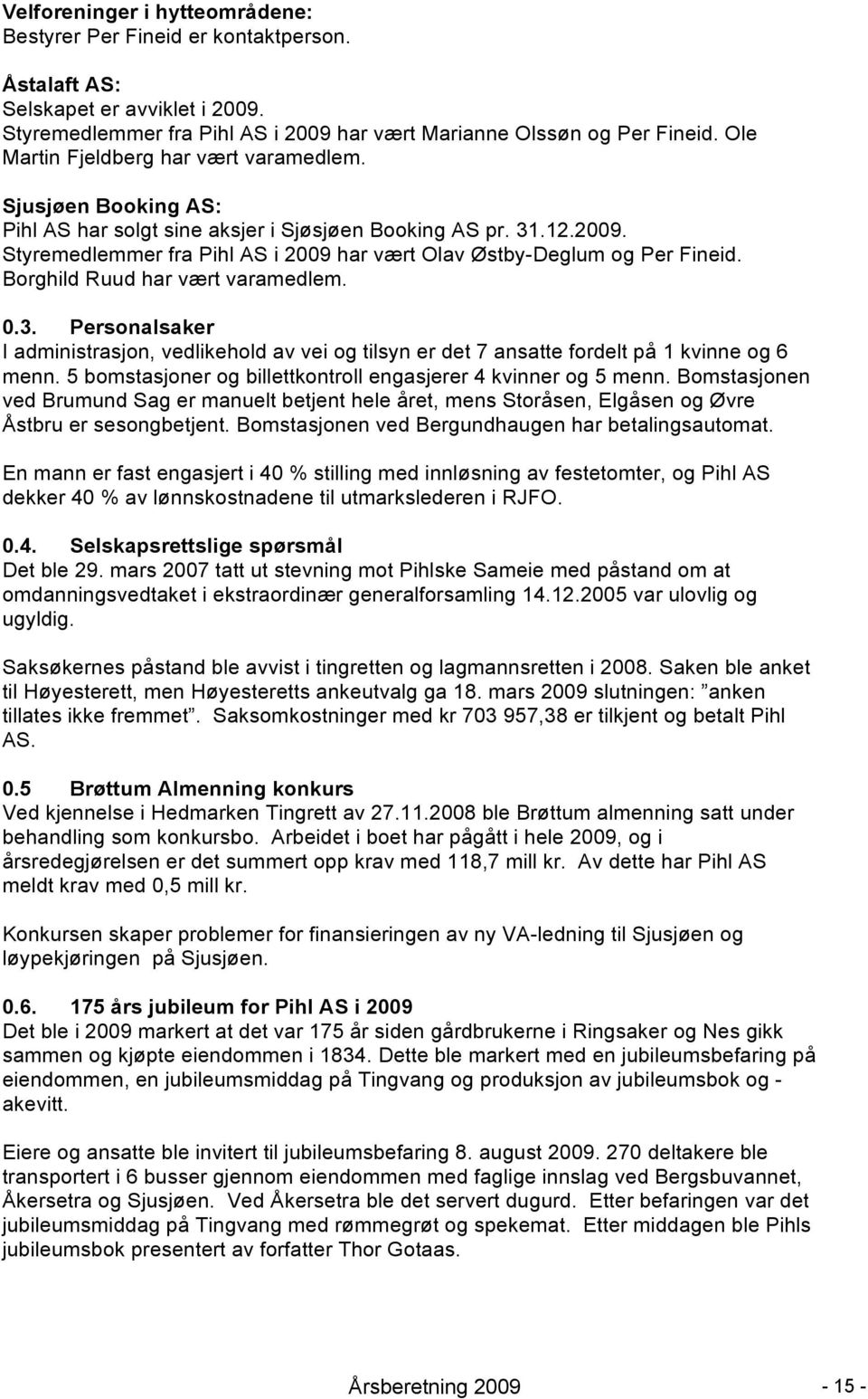 Styremedlemmer fra Pihl AS i 2009 har vært Olav Østby-Deglum og Per Fineid. Borghild Ruud har vært varamedlem. 0.3.