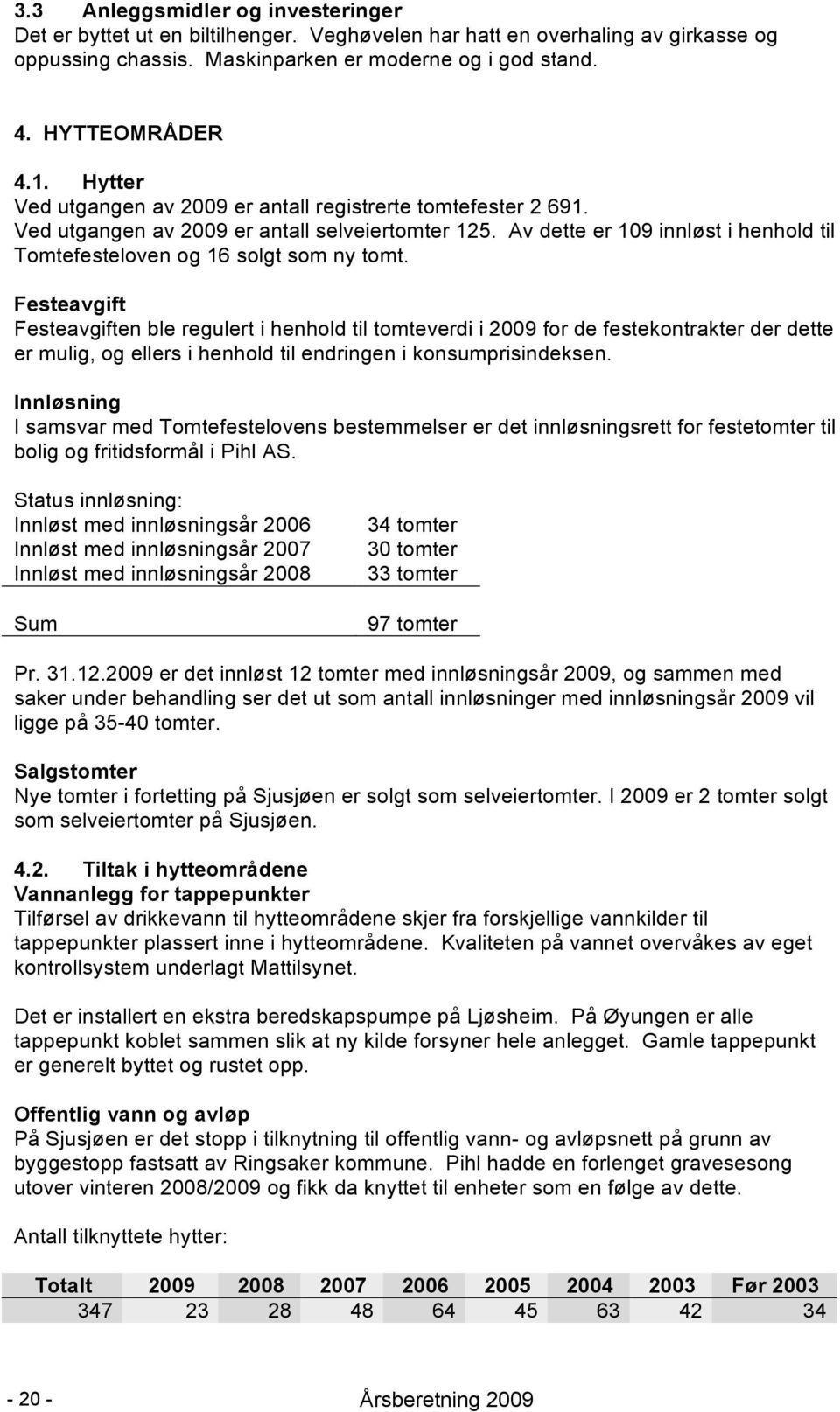 Festeavgift Festeavgiften ble regulert i henhold til tomteverdi i 2009 for de festekontrakter der dette er mulig, og ellers i henhold til endringen i konsumprisindeksen.