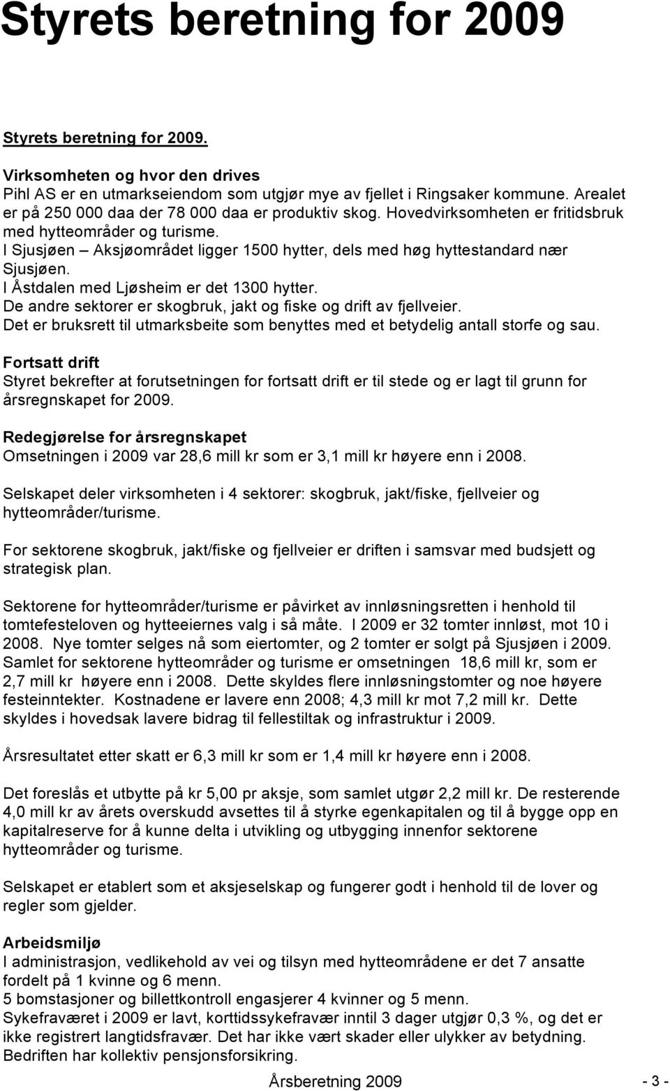 I Sjusjøen Aksjøområdet ligger 1500 hytter, dels med høg hyttestandard nær Sjusjøen. I Åstdalen med Ljøsheim er det 1300 hytter. De andre sektorer er skogbruk, jakt og fiske og drift av fjellveier.