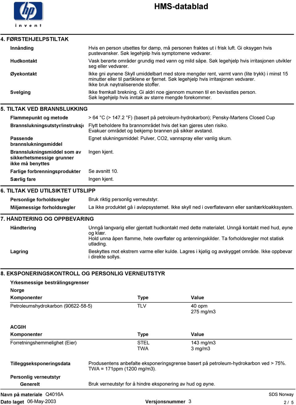 Øyekontakt Ikke gni øynene Skyll umiddelbart med store mengder rent, varmt vann (lite trykk) i minst 15 minutter eller til partiklene er fjernet. Søk legehjelp hvis irritasjonen vedvarer.