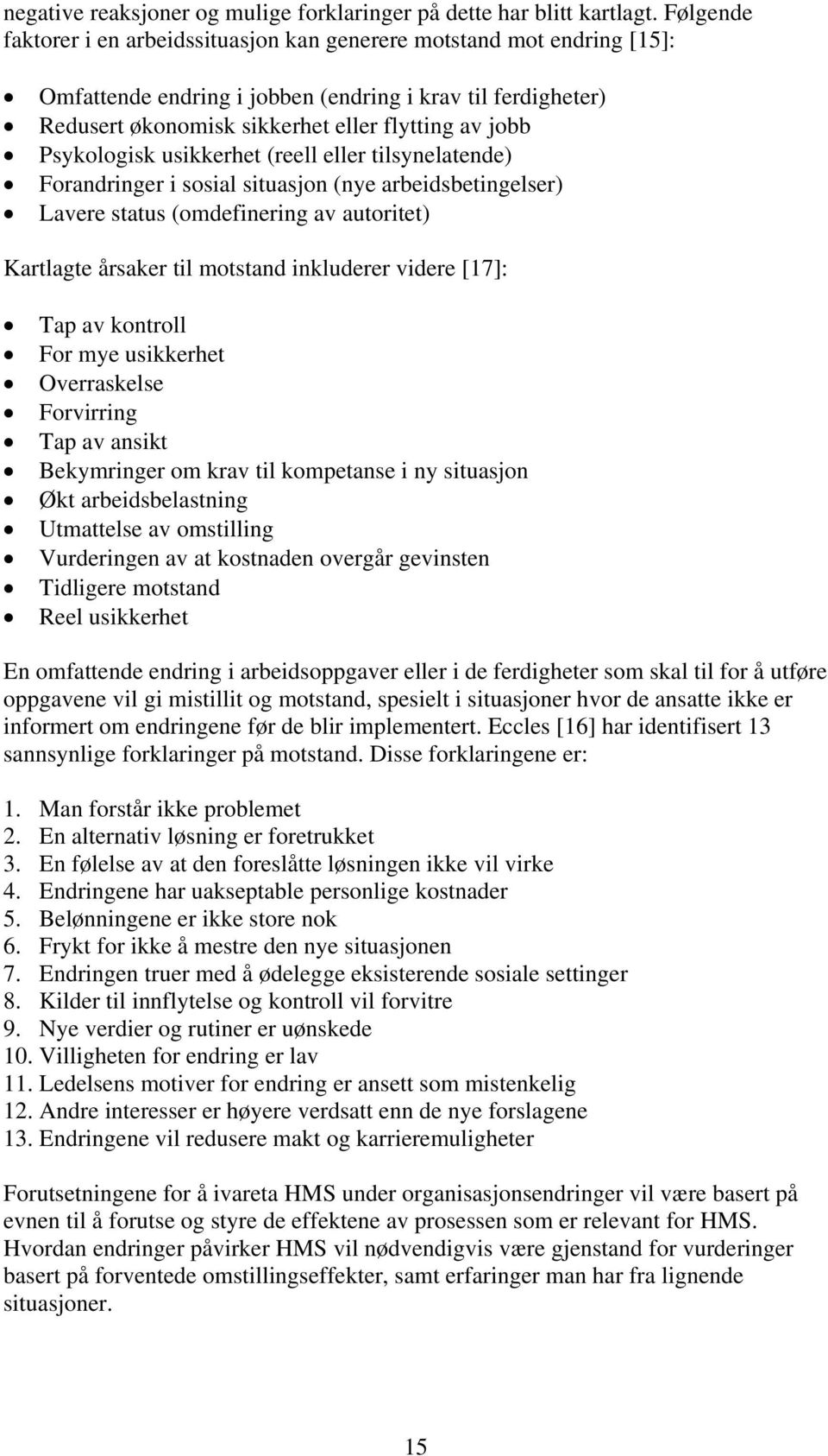 Psykologisk usikkerhet (reell eller tilsynelatende) Forandringer i sosial situasjon (nye arbeidsbetingelser) Lavere status (omdefinering av autoritet) Kartlagte årsaker til motstand inkluderer videre