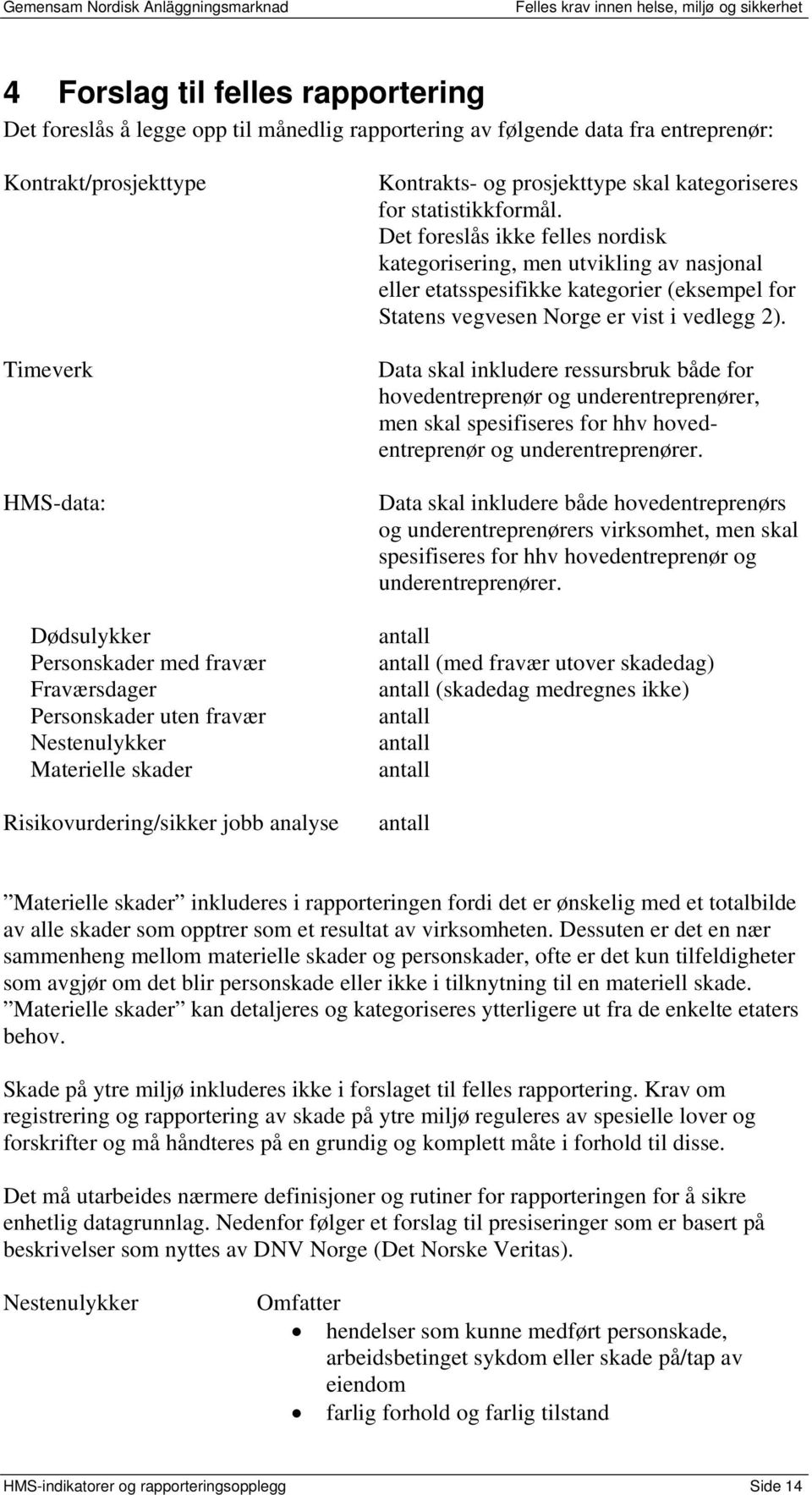 Det foreslås ikke felles nordisk kategorisering, men utvikling av nasjonal eller etatsspesifikke kategorier (eksempel for Statens vegvesen Norge er vist i vedlegg 2).