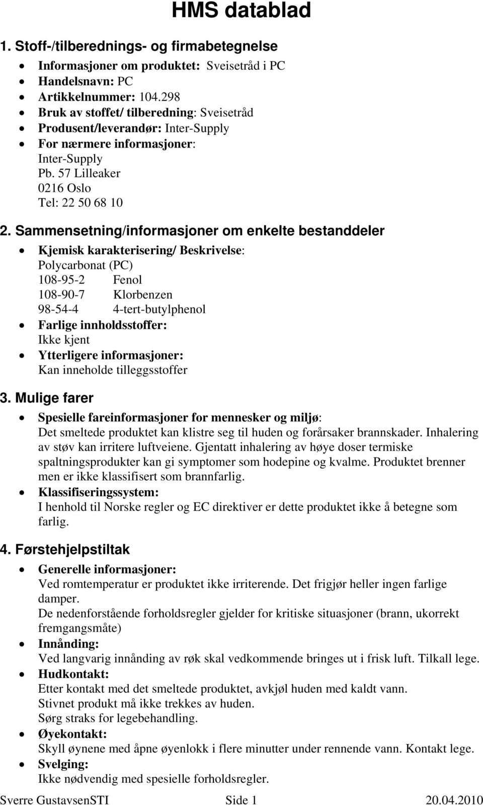 Sammensetning/informasjoner om enkelte bestanddeler Kjemisk karakterisering/ Beskrivelse: Polycarbonat (PC) 108-95-2 Fenol 108-90-7 Klorbenzen 98-54-4 4-tert-butylphenol Farlige innholdsstoffer: Ikke