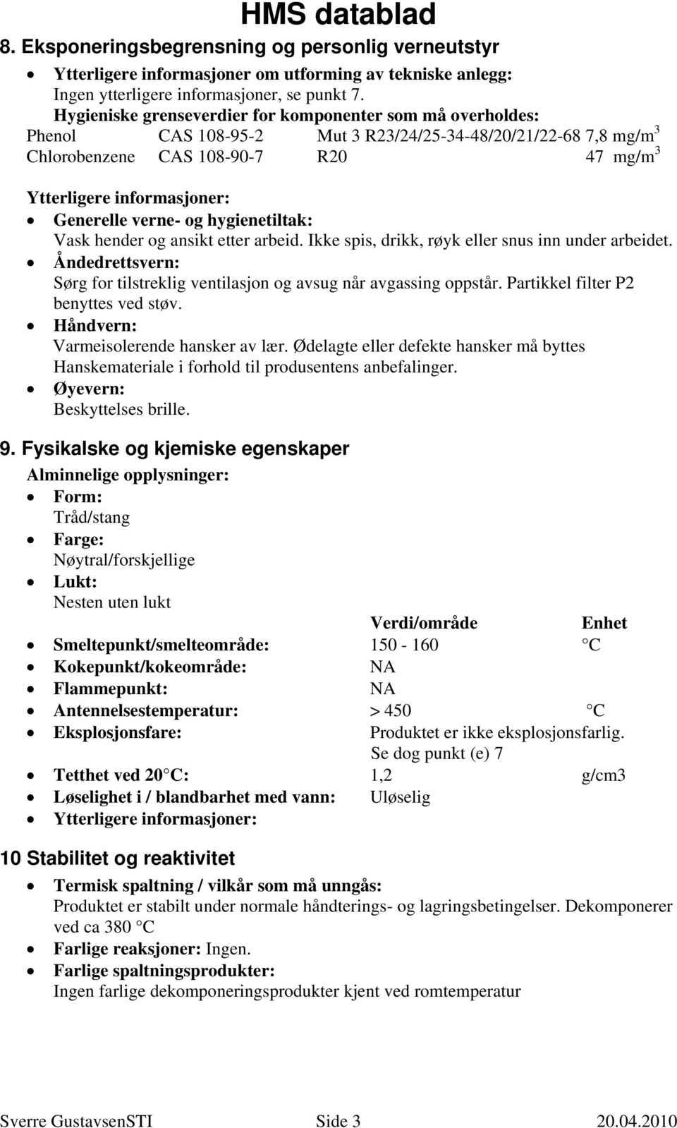 Generelle verne- og hygienetiltak: Vask hender og ansikt etter arbeid. Ikke spis, drikk, røyk eller snus inn under arbeidet.