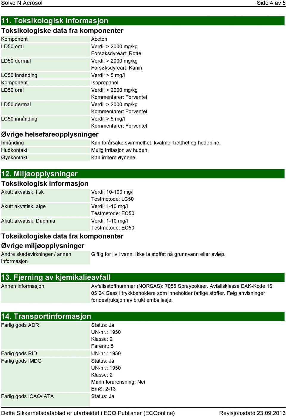 Forsøksdyreart: Kanin Verdi: > 5 mg/l Isopropanol Verdi: > 5 mg/l Øvrige helsefareopplysninger Innånding Kan forårsake svimmelhet, kvalme, tretthet og hodepine. Hudkontakt Mulig irritasjon av huden.