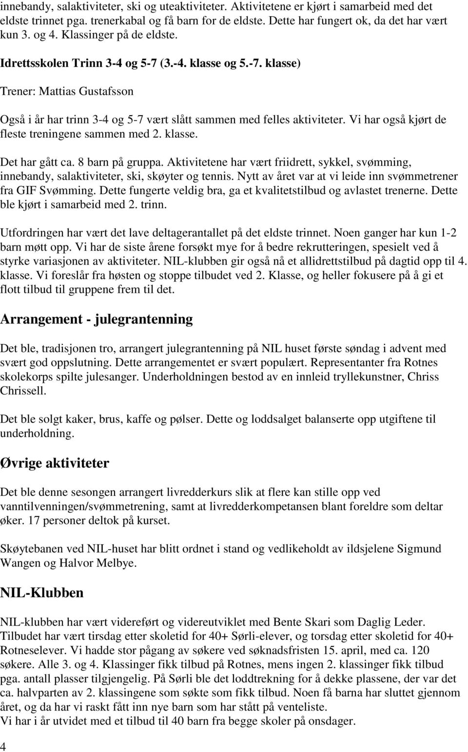 Vi har også kjørt de fleste treningene sammen med 2. klasse. Det har gått ca. 8 barn på gruppa. Aktivitetene har vært friidrett, sykkel, svømming, innebandy, salaktiviteter, ski, skøyter og tennis.