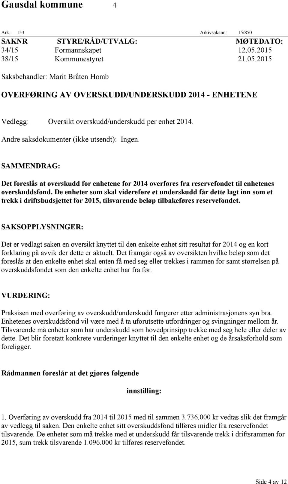 Andre saksdokumenter (ikke utsendt): Ingen. SAMMENDRAG: Det foreslås at overskudd for enhetene for 2014 overføres fra reservefondet til enhetenes overskuddsfond.