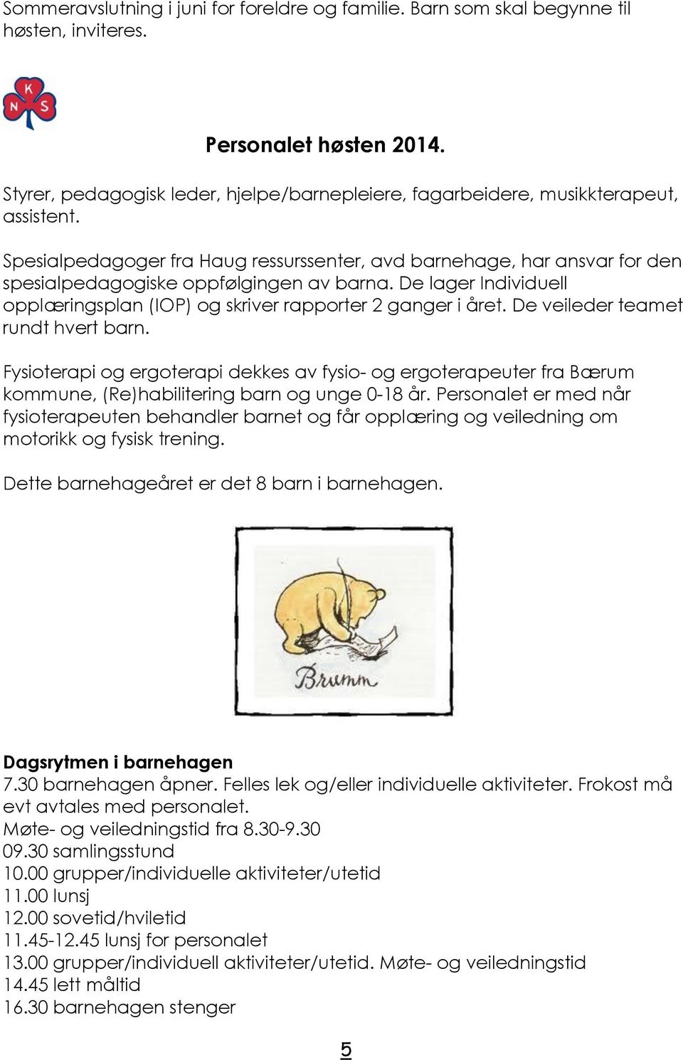 Spesialpedagoger fra Haug ressurssenter, avd barnehage, har ansvar for den spesialpedagogiske oppfølgingen av barna. De lager Individuell opplæringsplan (IOP) og skriver rapporter 2 ganger i året.