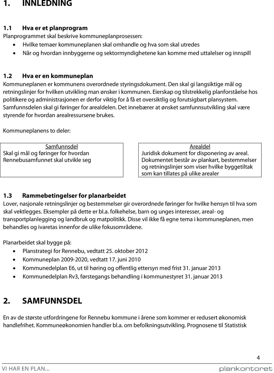 med uttalelser og innspill 1.2 Hva er en kommuneplan Kommuneplanen er kommunens overordnede styringsdokument. Den skal gi langsiktige mål og retningslinjer for hvilken utvikling man ønsker i kommunen.