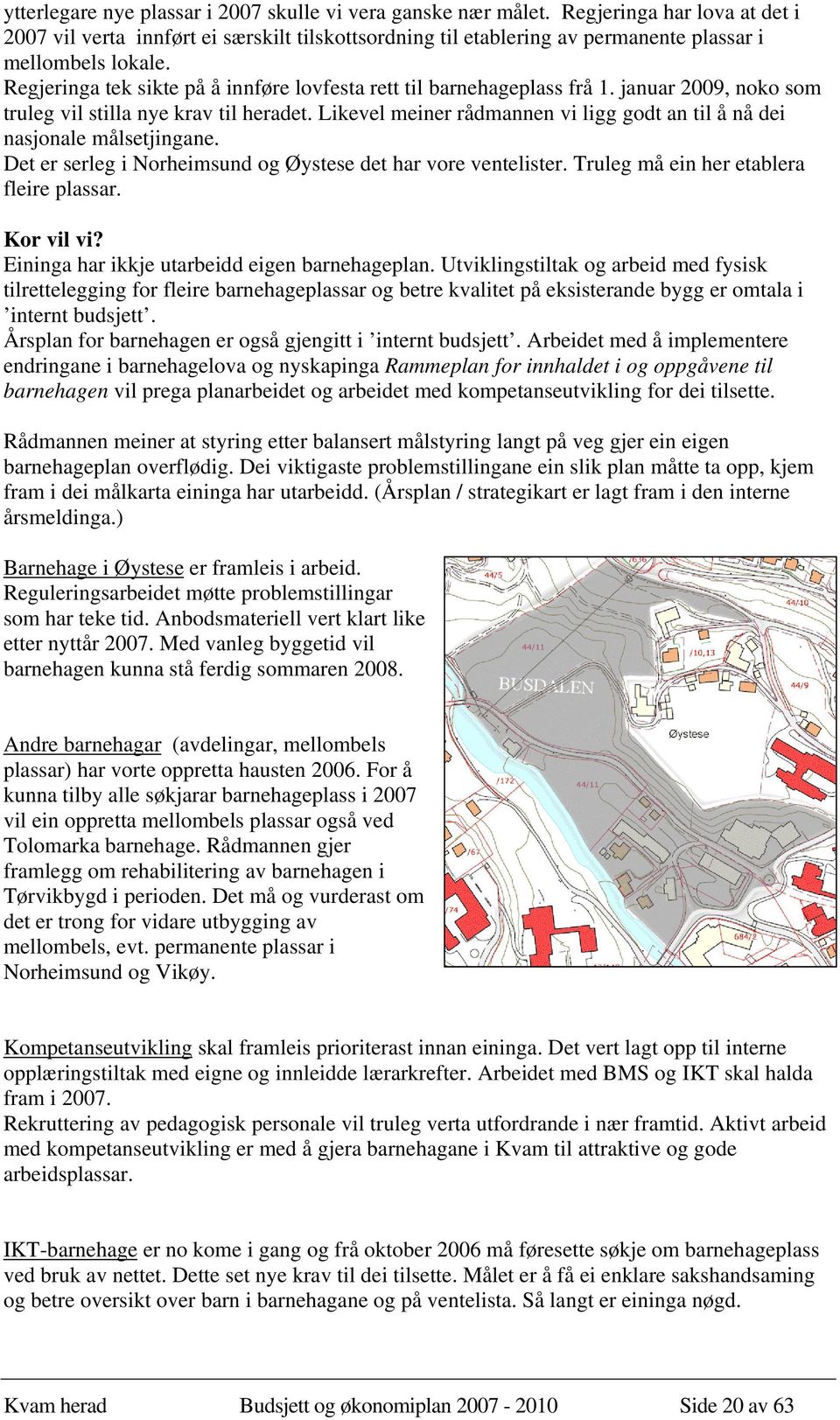 Regjeringa tek sikte på å innføre lovfesta rett til barnehageplass frå 1. januar 2009, noko som truleg vil stilla nye krav til heradet.