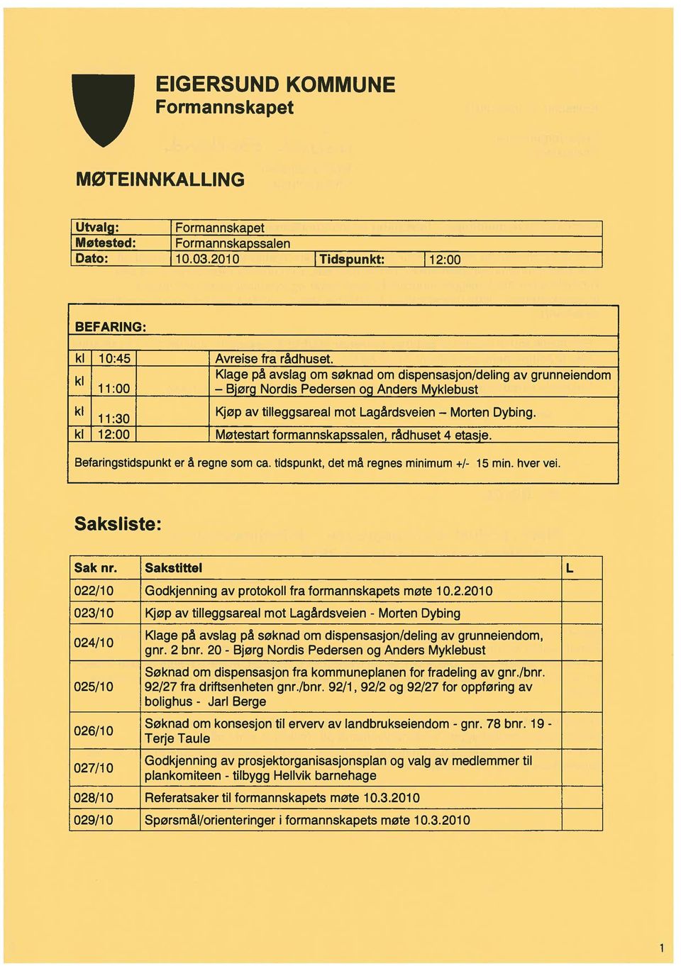 Id 12:00 Møtestart formannskapssalen, rådhuset 4 etasje. Befaringstidspunkt er å regne som ca. tidspunkt, det må regnes minimum +1-15 min, hver vei. Saksliste: Sak nr.