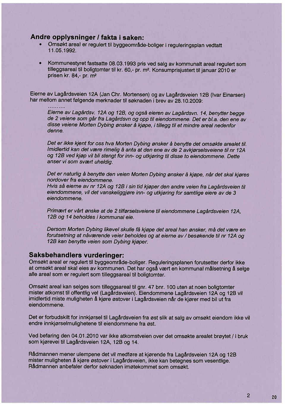 Mortensen) og av Lagårdsveien 1 2B (Ivar Einarsen) har mellom annet følgende merknader til søknaden i brev av 28.10.2009: Eierne av Lagårdsv. 12A og 12B, og også eieren av Lagårdsvn.