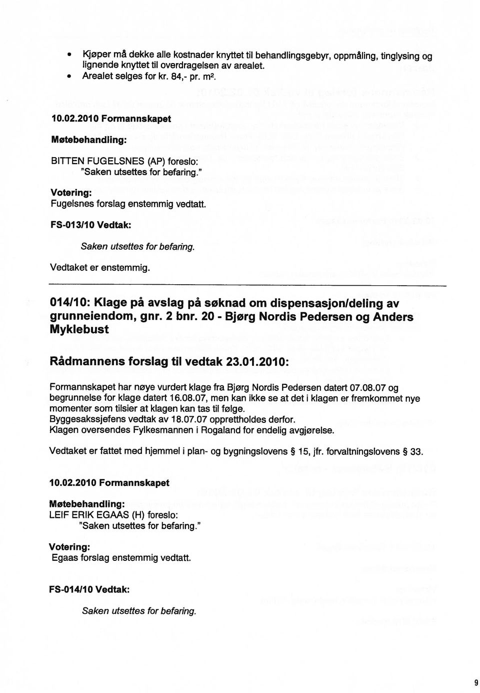 Vedtaket er enstemmig. 014110: Klage på avslag på søknad om dispensasjonldeling av grunneiendom, gnr. 2 bnr. 20 Myklebust - Bjørg Nordis Pedersen og Anders Rådmannens forslag til vedtak 23.01.2010: Formannskapet har nøye vurdert klage fra Bjørg Nordis Pedersen datert 07.