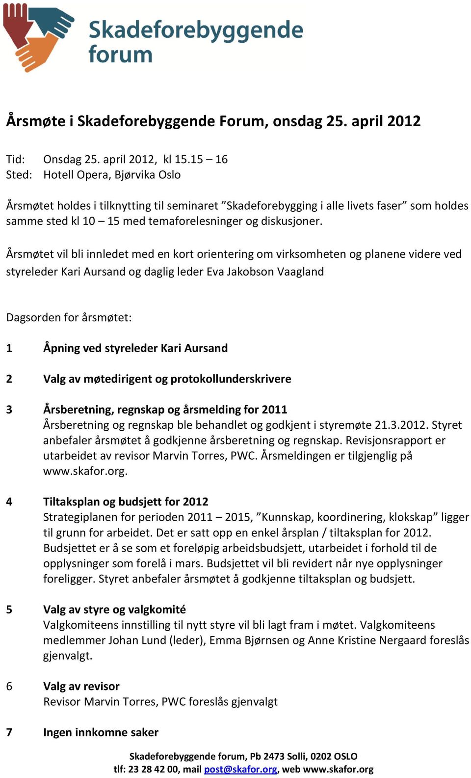 Årsmøtet vil bli innledet med en kort orientering om virksomheten og planene videre ved styreleder Kari Aursand og daglig leder Eva Jakobson Vaagland Dagsorden for årsmøtet: 1 Åpning ved styreleder