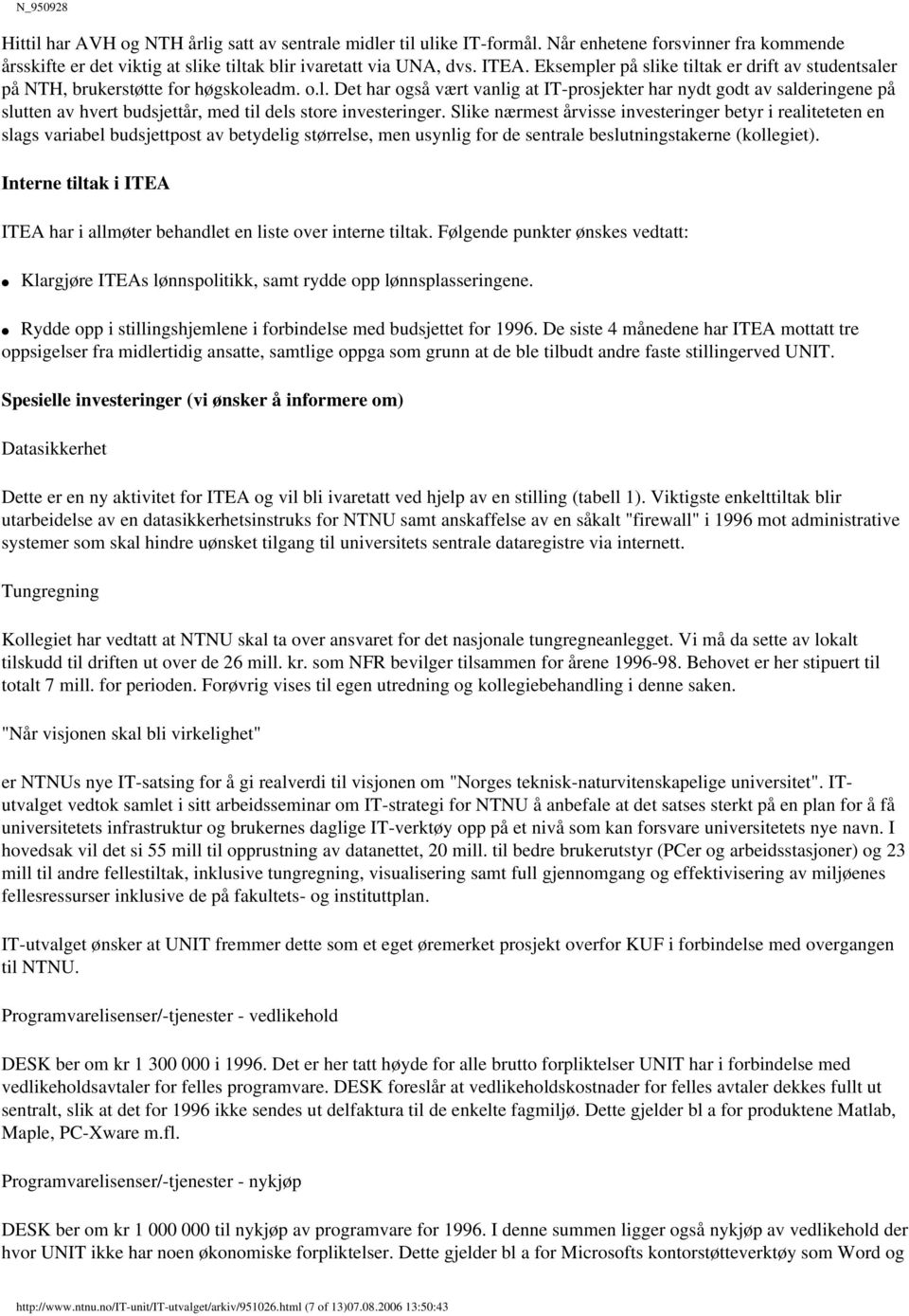 Slike nærmest årvisse investeringer betyr i realiteteten en slags variabel budsjettpost av betydelig størrelse, men usynlig for de sentrale beslutningstakerne (kollegiet).