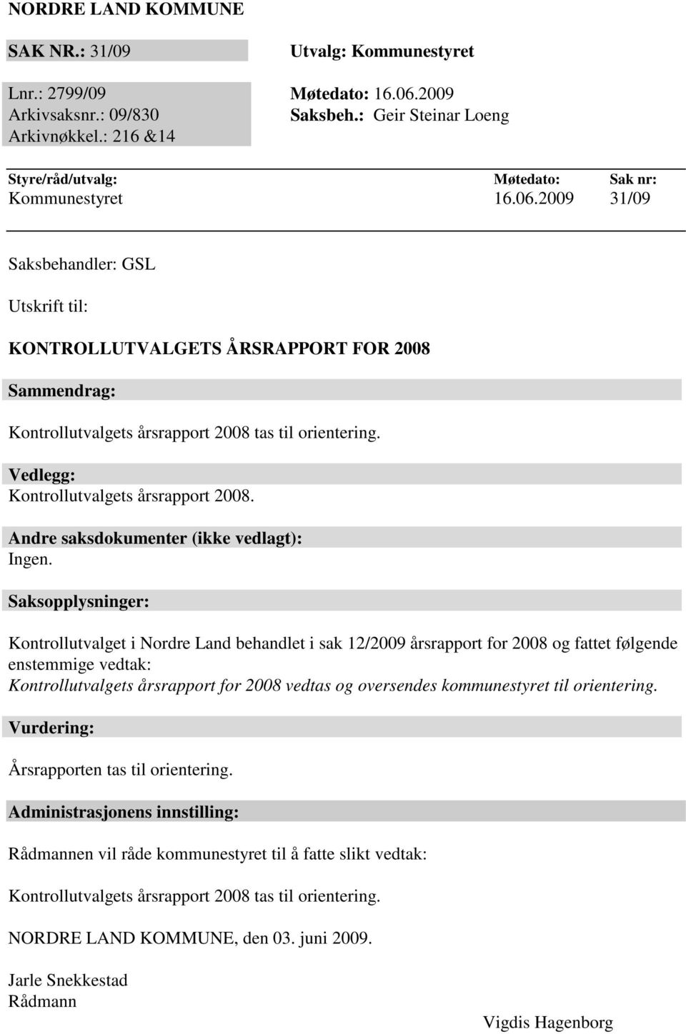 2009 31/09 Saksbehandler: GSL Utskrift til: KONTROLLUTVALGETS ÅRSRAPPORT FOR 2008 Sammendrag: Kontrollutvalgets årsrapport 2008 tas til orientering. Vedlegg: Kontrollutvalgets årsrapport 2008.