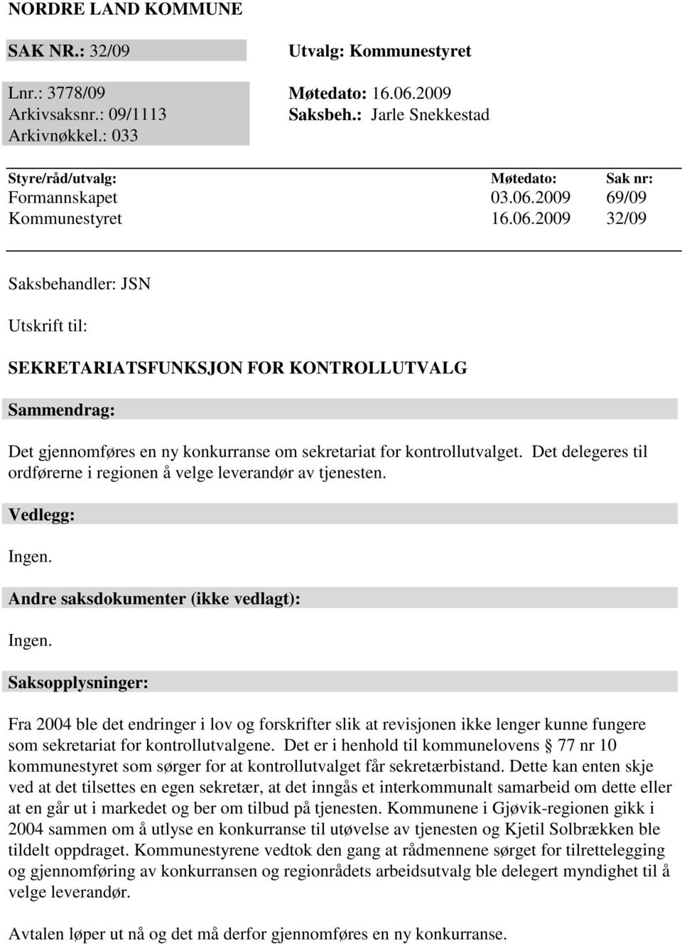 2009 69/09 Kommunestyret 16.06.2009 32/09 Saksbehandler: JSN Utskrift til: SEKRETARIATSFUNKSJON FOR KONTROLLUTVALG Sammendrag: Det gjennomføres en ny konkurranse om sekretariat for kontrollutvalget.