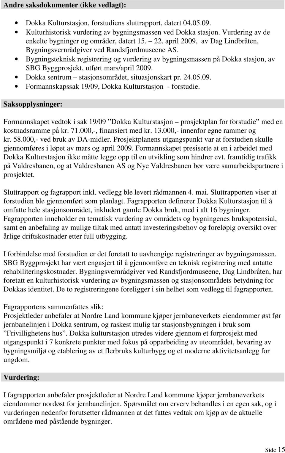 Bygningsteknisk registrering og vurdering av bygningsmassen på Dokka stasjon, av SBG Byggprosjekt, utført mars/april 2009. Dokka sentrum stasjonsområdet, situasjonskart pr. 24.05.09. Formannskapssak 19/09, Dokka Kulturstasjon - forstudie.