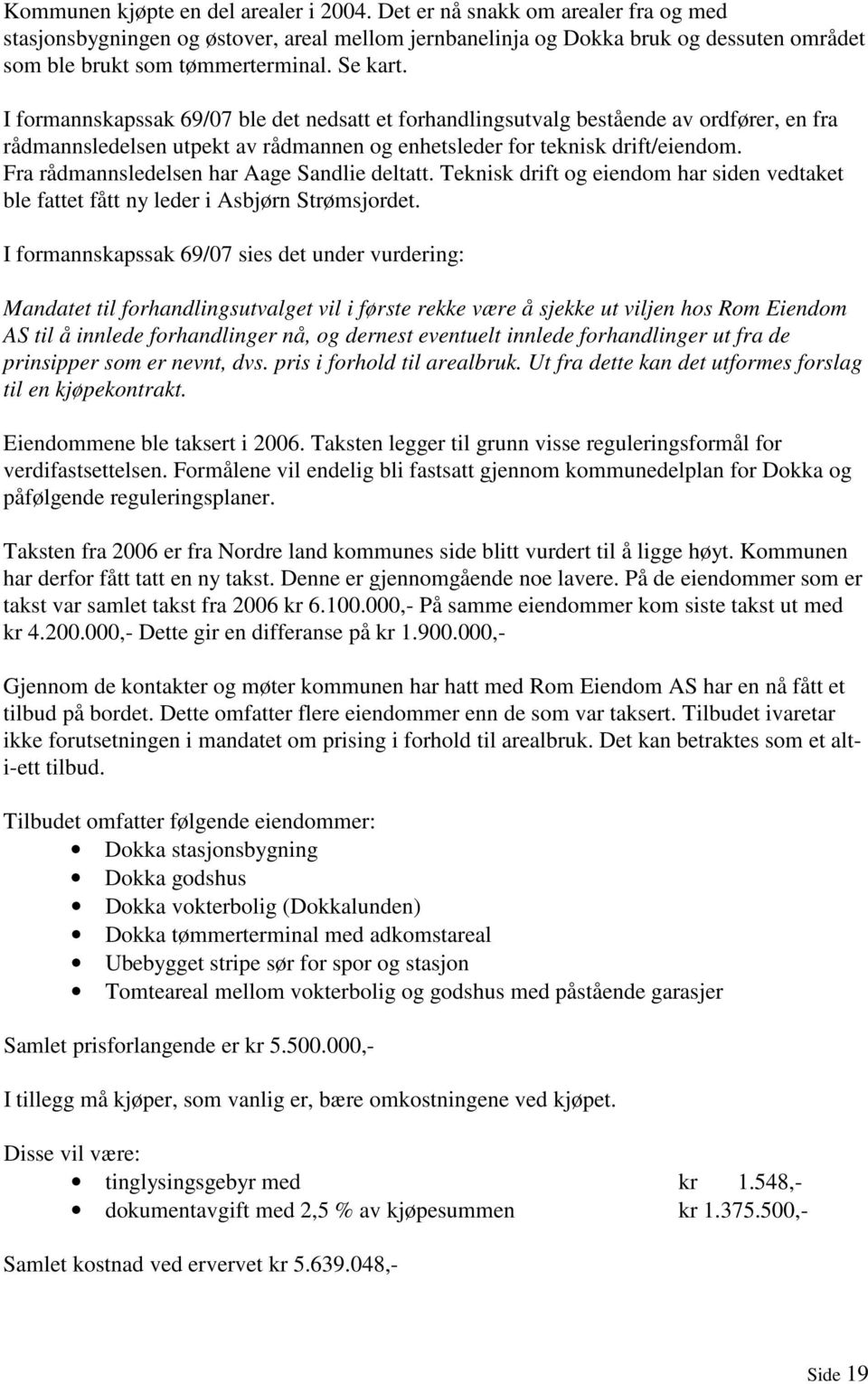 I formannskapssak 69/07 ble det nedsatt et forhandlingsutvalg bestående av ordfører, en fra rådmannsledelsen utpekt av rådmannen og enhetsleder for teknisk drift/eiendom.