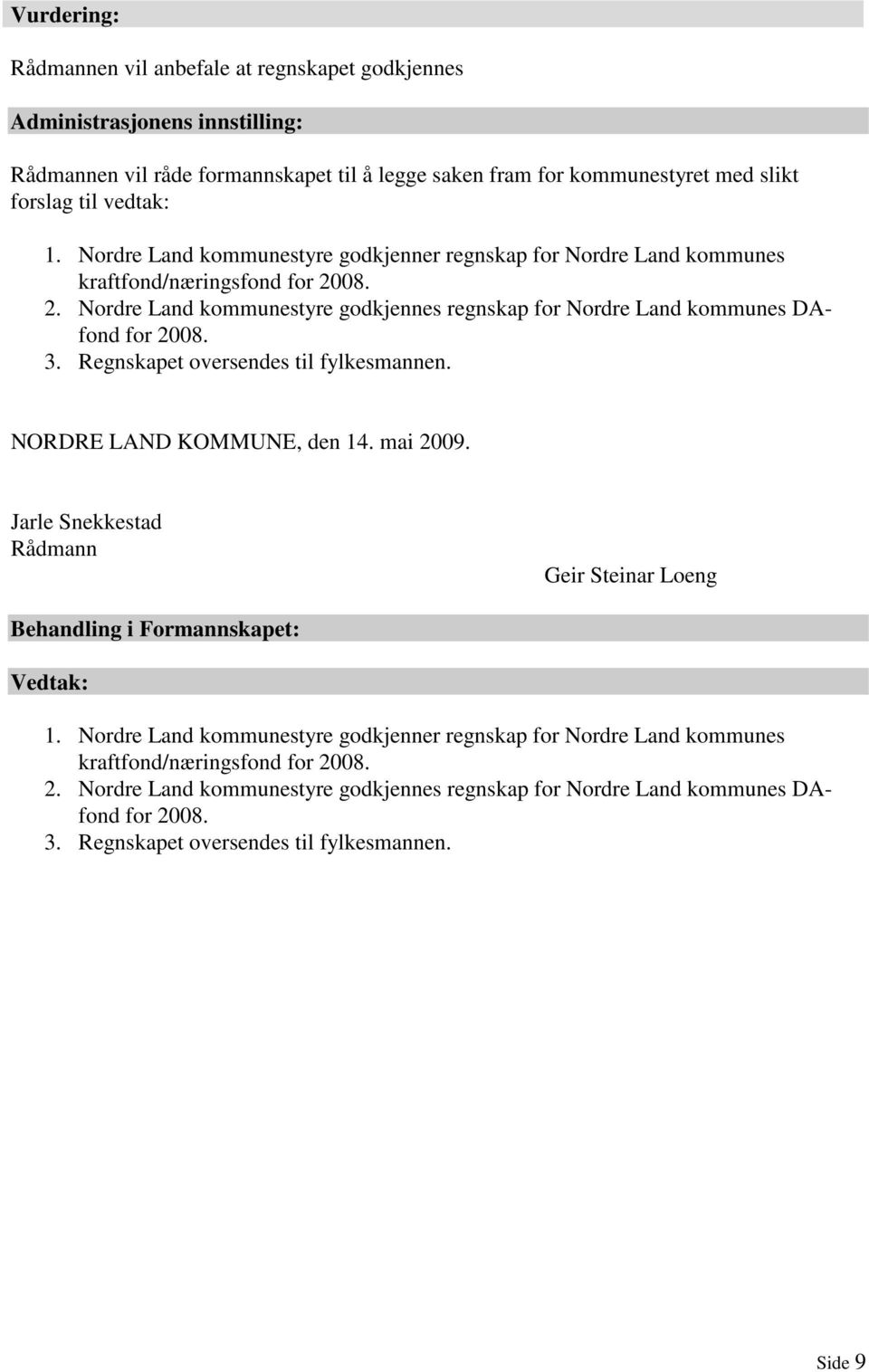 Regnskapet oversendes til fylkesmannen. NORDRE LAND KOMMUNE, den 14. mai 2009. Jarle Snekkestad Rådmann Geir Steinar Loeng Behandling i Formannskapet: Vedtak: 1.