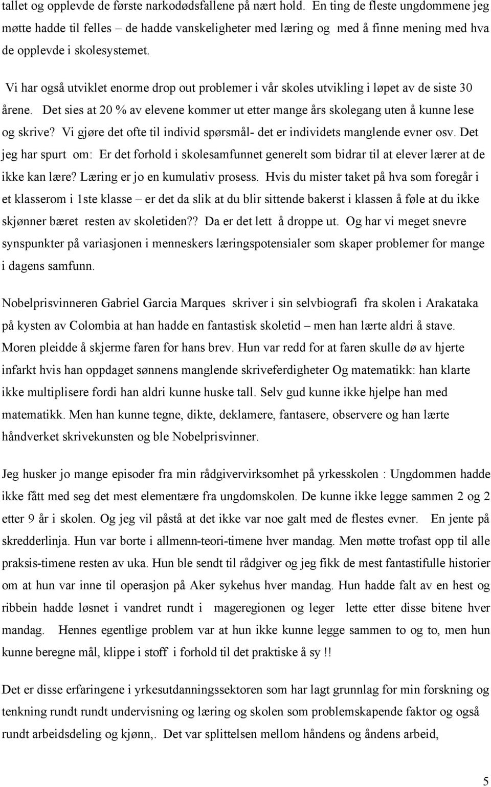 Vi har også utviklet enorme drop out problemer i vår skoles utvikling i løpet av de siste 30 årene. Det sies at 20 % av elevene kommer ut etter mange års skolegang uten å kunne lese og skrive?