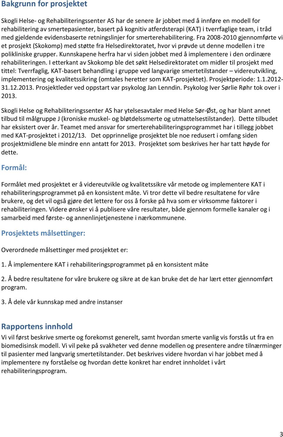 Fra 2008-2010 gjennomførte vi et prosjekt (Skokomp) med støtte fra Helsedirektoratet, hvor vi prøvde ut denne modellen i tre polikliniske grupper.