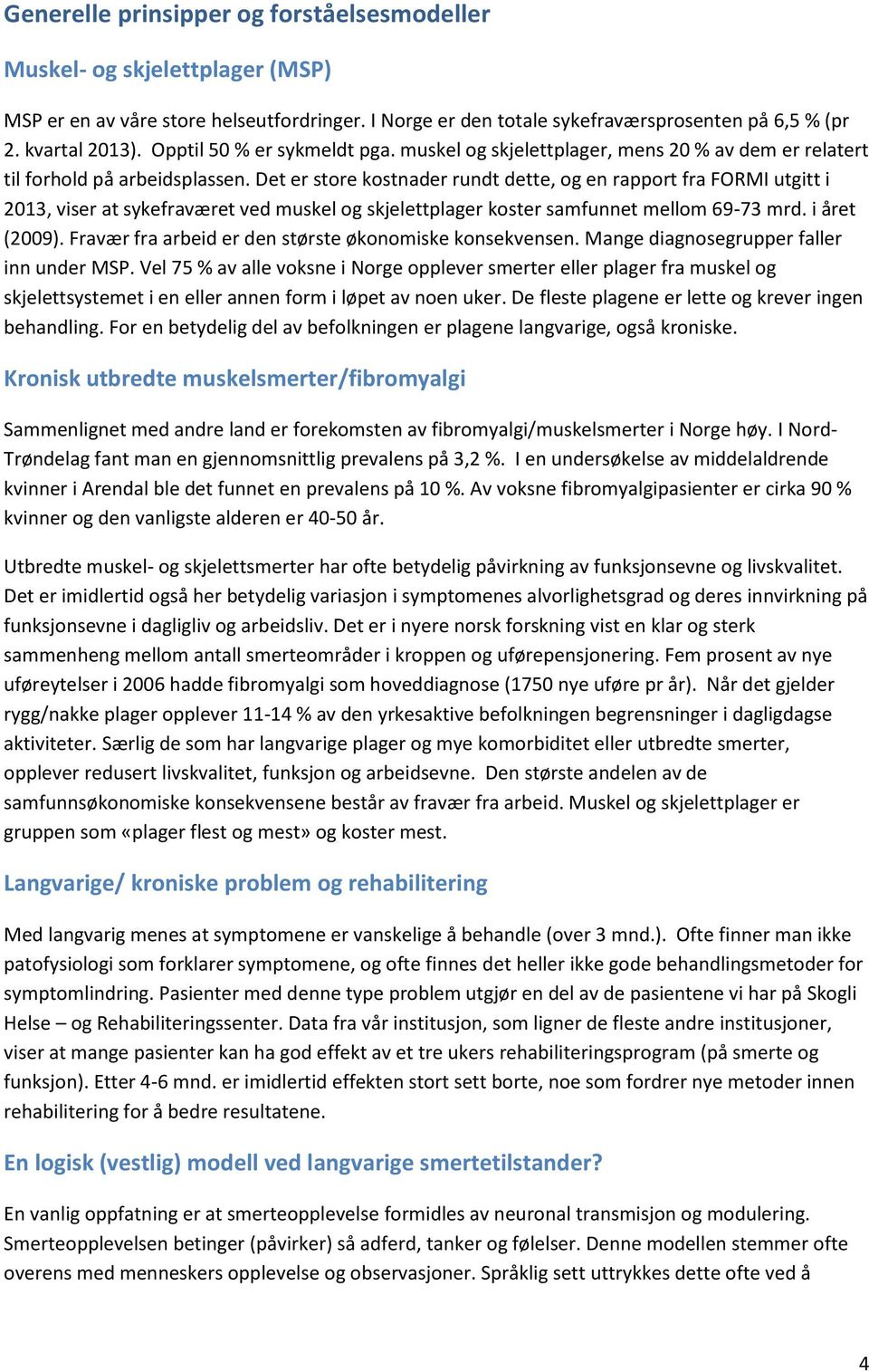 Det er store kostnader rundt dette, og en rapport fra FORMI utgitt i 2013, viser at sykefraværet ved muskel og skjelettplager koster samfunnet mellom 69-73 mrd. i året (2009).