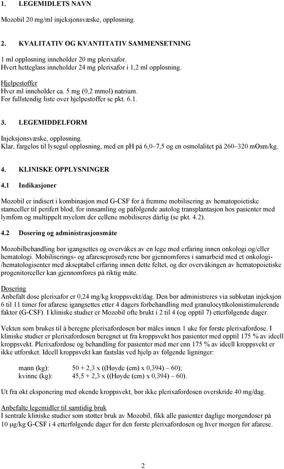 LEGEMIDDELFORM Injeksjonsvæske, oppløsning. Klar, fargeløs til lysegul oppløsning, med en ph på 6,0 7,5 og en osmolalitet på 260 320 mosm/kg. 4. KLINISKE OPPLYSNINGER 4.