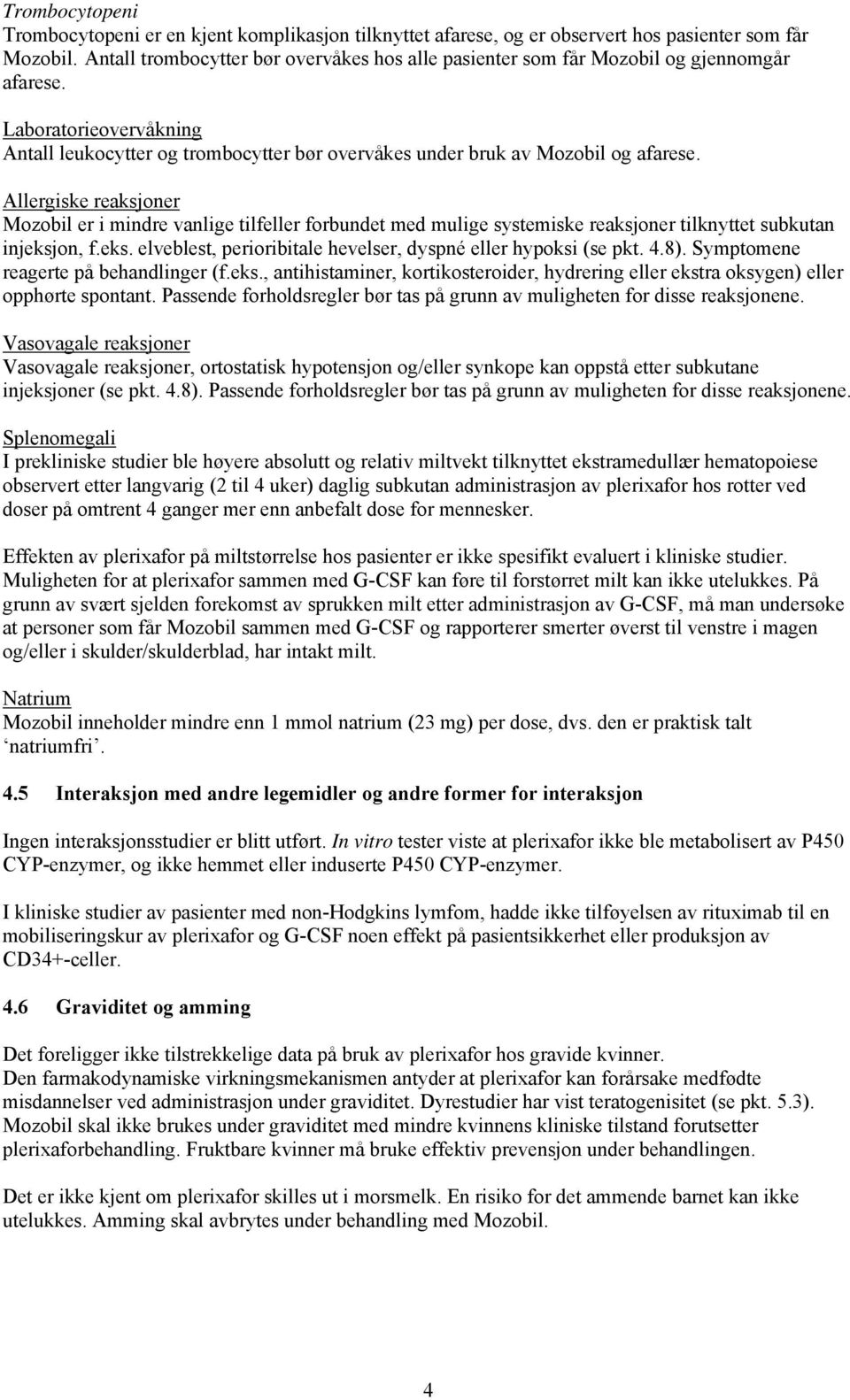 Allergiske reaksjoner Mozobil er i mindre vanlige tilfeller forbundet med mulige systemiske reaksjoner tilknyttet subkutan injeksjon, f.eks. elveblest, perioribitale hevelser, dyspné eller hypoksi (se pkt.