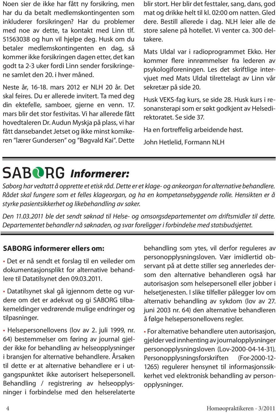 i hver måned. Neste år, 16-18. mars 2012 er NLH 20 år. Det skal feires. Du er allerede invitert. Ta med deg din ektefelle, samboer, gjerne en venn. 17. mars blir det stor festivitas.