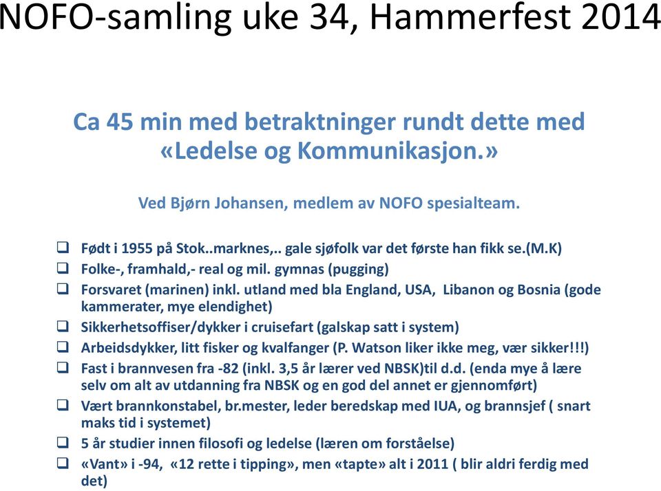 utland med bla England, USA, Libanon og Bosnia (gode kammerater, mye elendighet) Sikkerhetsoffiser/dykker i cruisefart (galskap satt i system) Arbeidsdykker, litt fisker og kvalfanger (P.