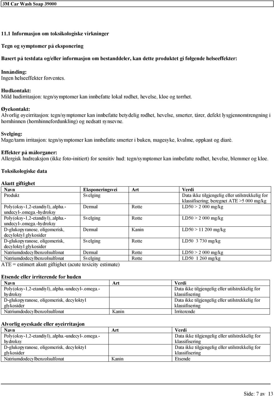 Øyekontakt: Alvorlig øyeirritasjon: tegn/symptomer kan innbefatte betydelig rødhet, hevelse, smerter, tårer, defekt lysgjennomtrengning i hornhinnen (hornhinnefordunkling) og nedsatt synsevne.