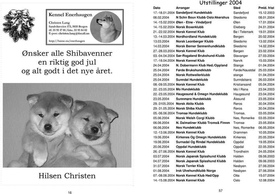 01.2004 13.-14.03.2004 Nordhordland Hundeklubb Bergen 20.02.2004 13.03.2004 Norsk Leonberger Klubb Skedsmo 13.02.2004 14.03.2004 Norsk Berner Sennenhundklubb Skedsmo 14.02.2004 27.-28.03.2004 Norsk Kennel Klub Bergen 23.