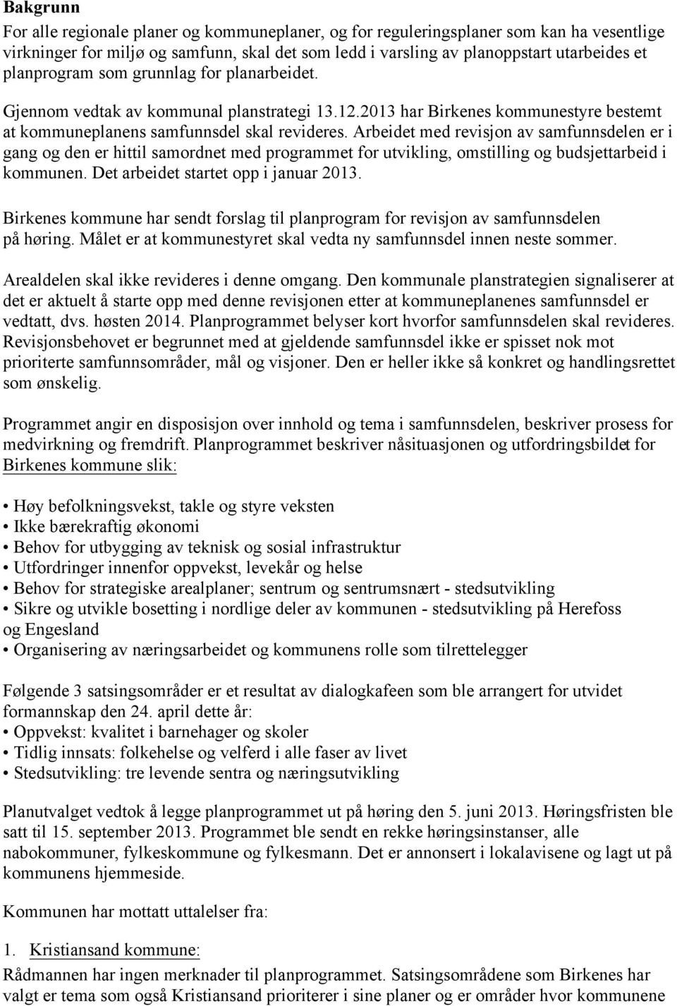 Arbeidet med revisjon av samfunnsdelen er i gang og den er hittil samordnet med programmet for utvikling, omstilling og budsjettarbeid i kommunen. Det arbeidet startet opp i januar 2013.