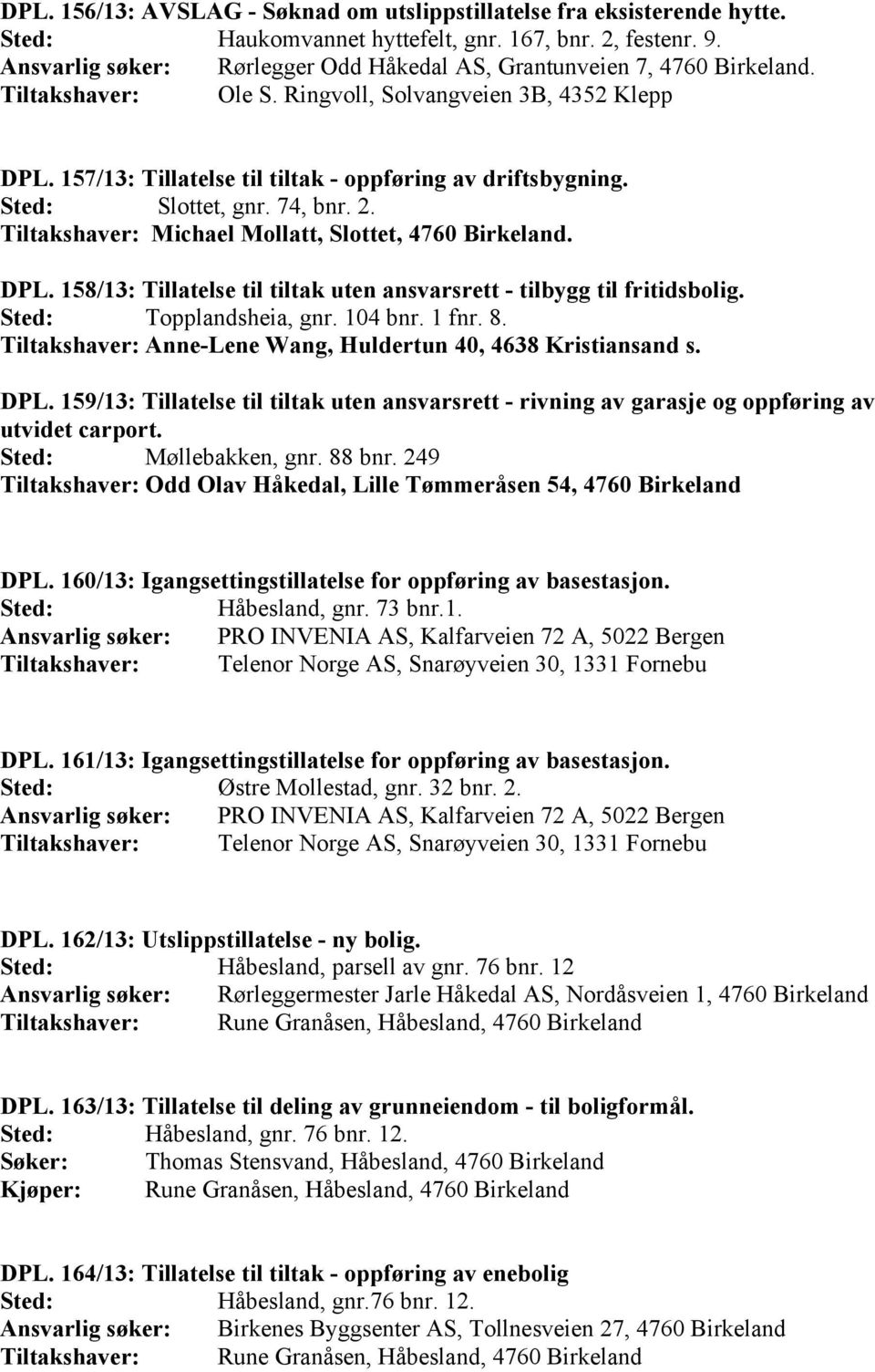 Slottet, gnr. 74, bnr. 2. Tiltakshaver: Michael Mollatt, Slottet, 4760 Birkeland. DPL. 158/13: Tillatelse til tiltak uten ansvarsrett - tilbygg til fritidsbolig. Topplandsheia, gnr. 104 bnr. 1 fnr. 8.