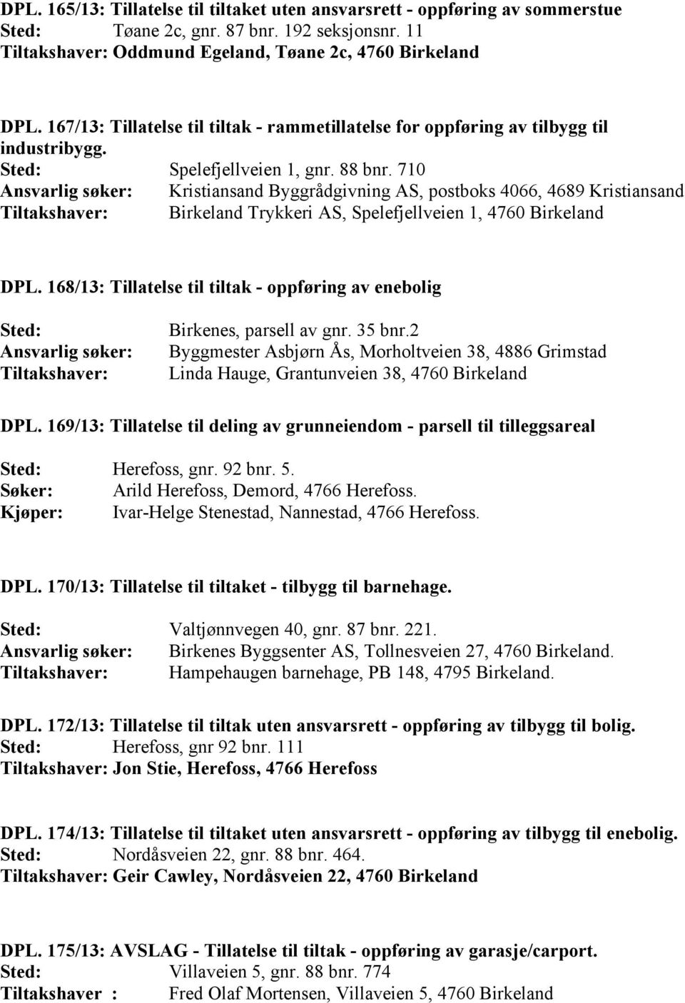 710 Ansvarlig søker: Kristiansand Byggrådgivning AS, postboks 4066, 4689 Kristiansand Tiltakshaver: Birkeland Trykkeri AS, Spelefjellveien 1, 4760 Birkeland DPL.