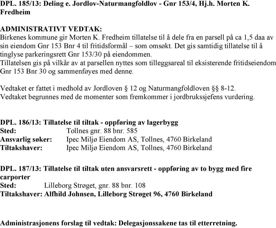 Det gis samtidig tillatelse til å tinglyse parkeringsrett Gnr 153/30 på eiendommen.