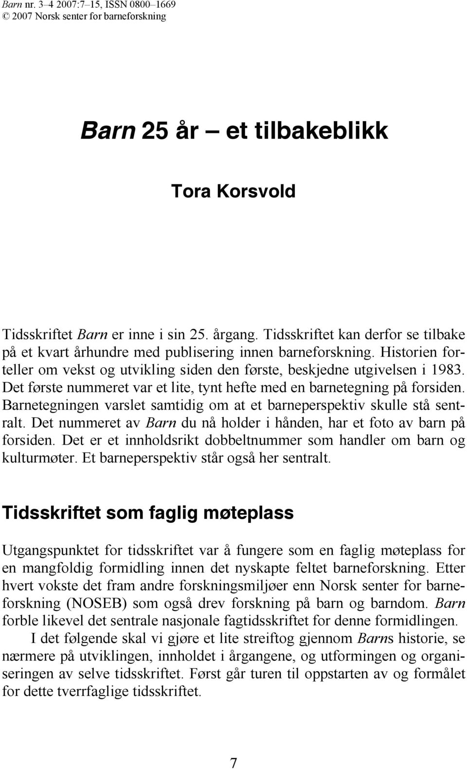 Det første nummeret var et lite, tynt hefte med en barnetegning på forsiden. Barnetegningen varslet samtidig om at et barneperspektiv skulle stå sentralt.