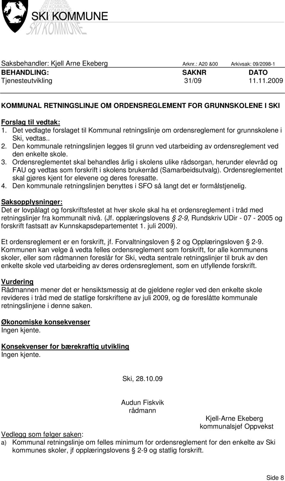 Den kommunale retningslinjen legges til grunn ved utarbeiding av ordensreglement ved den enkelte skole. 3.