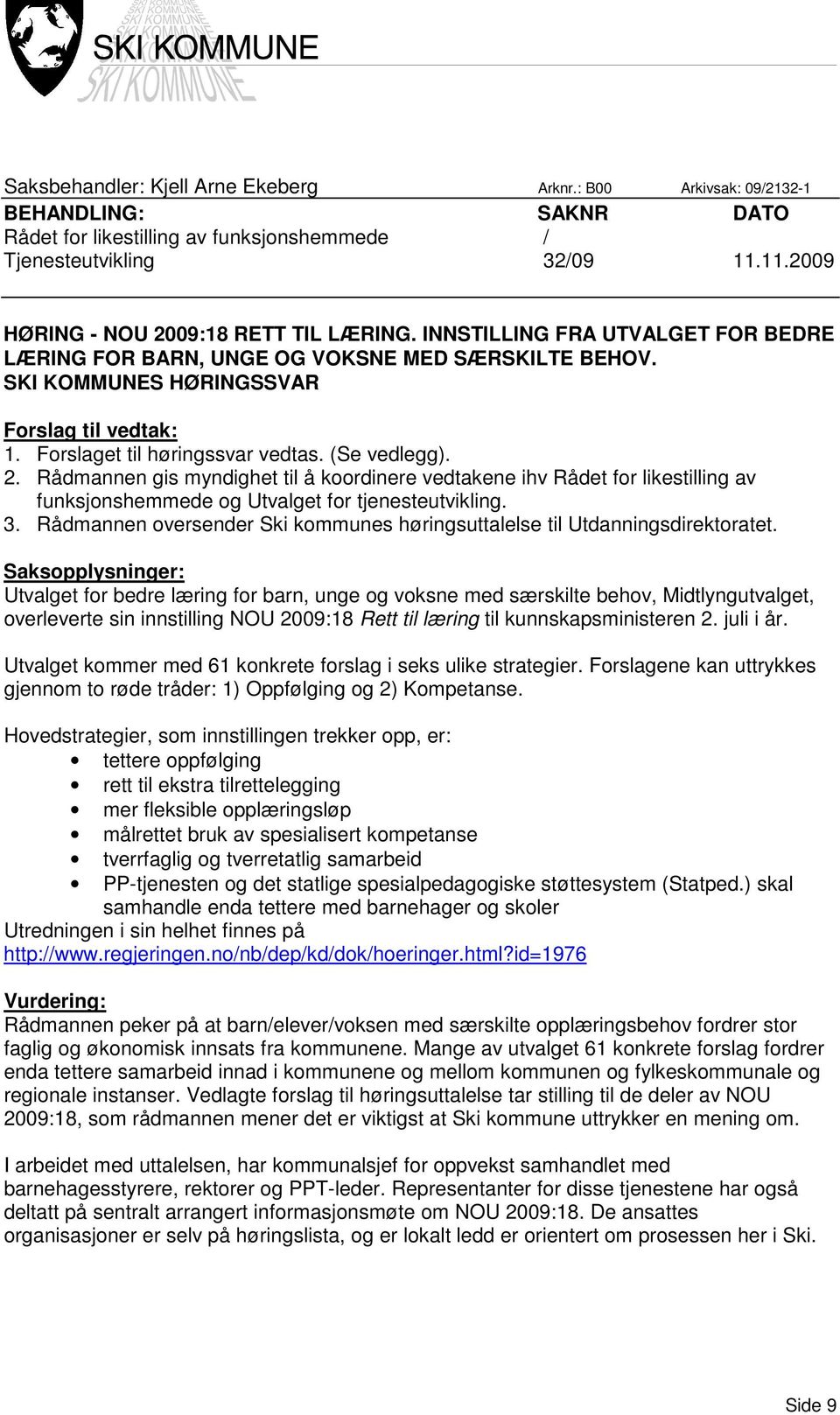 Forslaget til høringssvar vedtas. (Se vedlegg). 2. Rådmannen gis myndighet til å koordinere vedtakene ihv Rådet for likestilling av funksjonshemmede og Utvalget for tjenesteutvikling. 3.