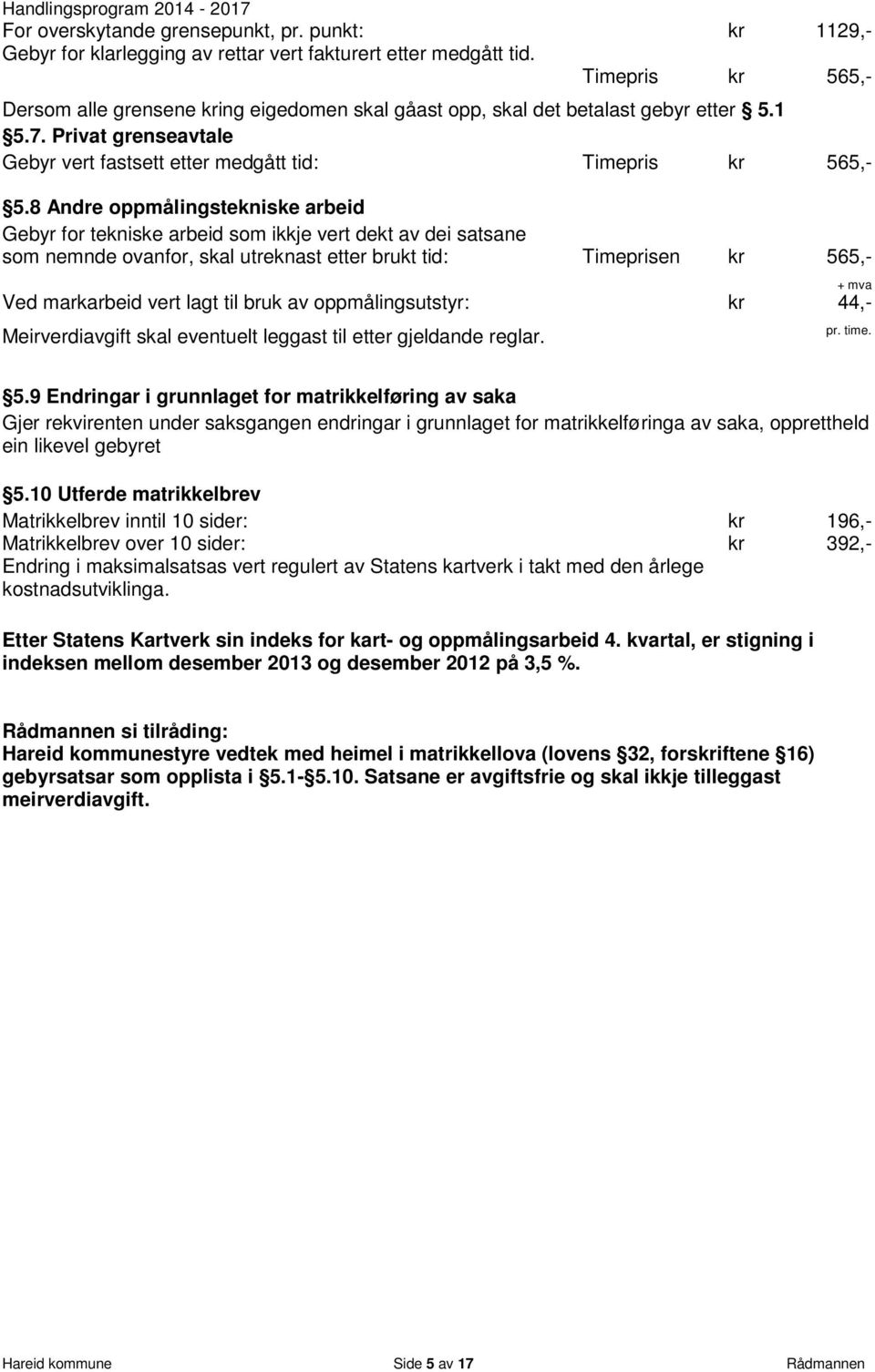 8 Andre oppmålingstekniske arbeid Gebyr for tekniske arbeid som ikkje vert dekt av dei satsane som nemnde ovanfor, skal utreknast etter brukt tid: Timeprisen kr 565,- Ved markarbeid vert lagt til