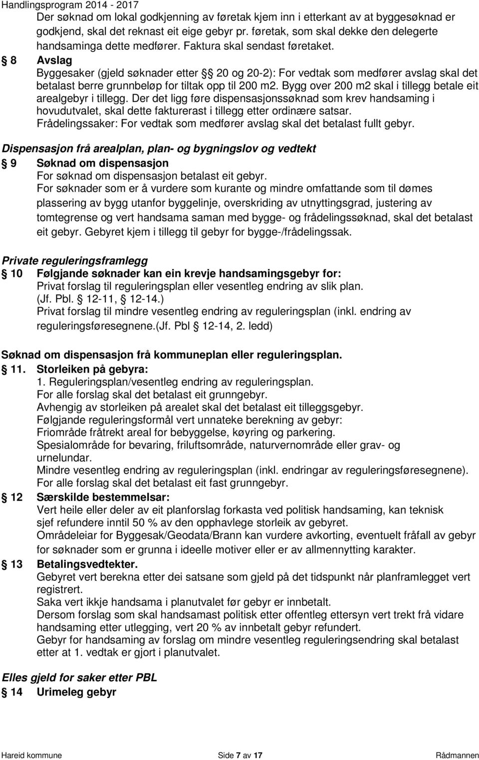 Bygg over 200 m2 skal i tillegg betale eit arealgebyr i tillegg. Der det ligg føre dispensasjonssøknad som krev handsaming i hovudutvalet, skal dette fakturerast i tillegg etter ordinære satsar.