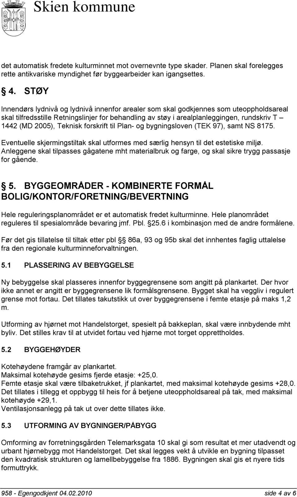 Teknisk forskrift til Plan- og bygningsloven (TEK 97), samt NS 8175. Eventuelle skjermingstiltak skal utformes med særlig hensyn til det estetiske miljø.