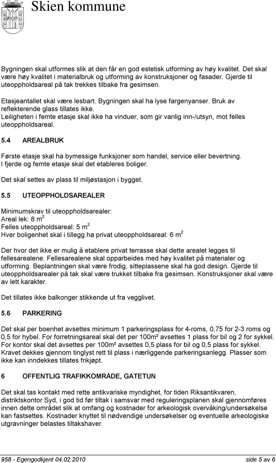 Leiligheten i femte etasje skal ikke ha vinduer, som gir vanlig inn-/utsyn, mot felles uteoppholdsareal. 5.4 AREALBRUK Første etasje skal ha bymessige funksjoner som handel, service eller bevertning.