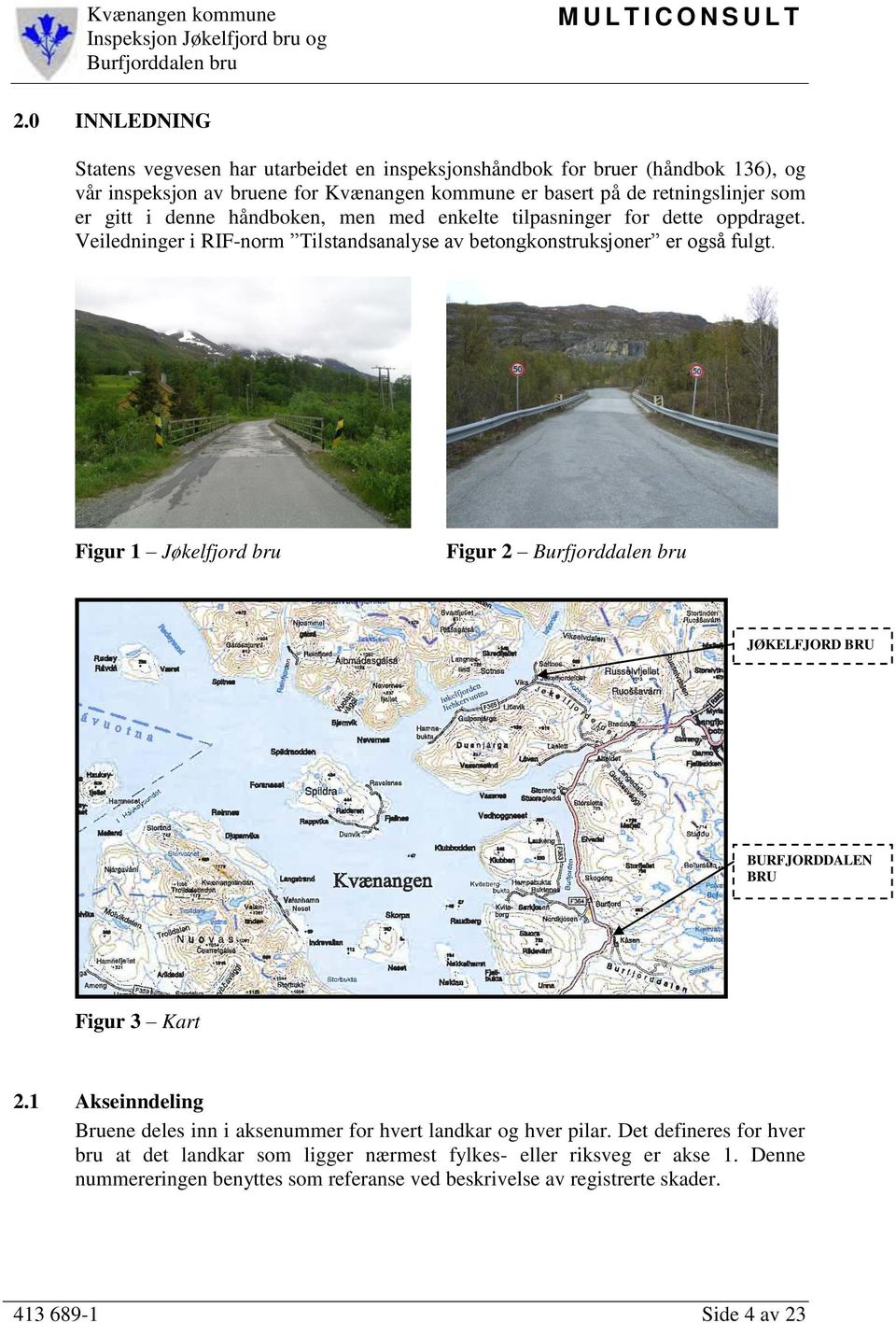 håndboken, men med enkelte tilpasninger for dette oppdraget. Veiledninger i RIF-norm Tilstandsanalyse av betongkonstruksjoner er også fulgt.