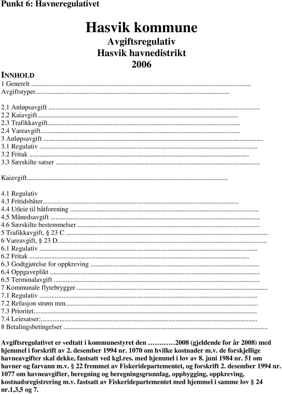 .. 5 Trafikkavgift, 23 C... 6 Vareavgift, 23 D... 6.1 Regulativ... 6.2 Fritak... 6.3 Godtgjørelse for oppkreving... 6.4 Oppgaveplikt... 6.5 Terminalavgift... 7 Kommunale flytebrygger... 7.1 Regulativ... 7.2 Refusjon strøm mm.