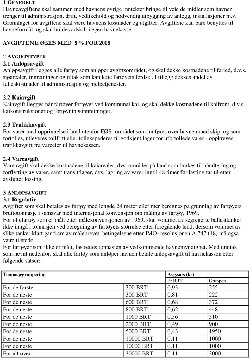 AVGIFTENE ØKES MED 5 % FOR 2008 2 AVGIFTSTYPER 2.1 Anløpsavgift Anløpsavgift ilegges alle fartøy som anløper avgiftsområdet, og skal dekke kostnadene til farled, d.v.s. sjøarealer, innretninger og tiltak som kan lette fartøyets ferdsel.