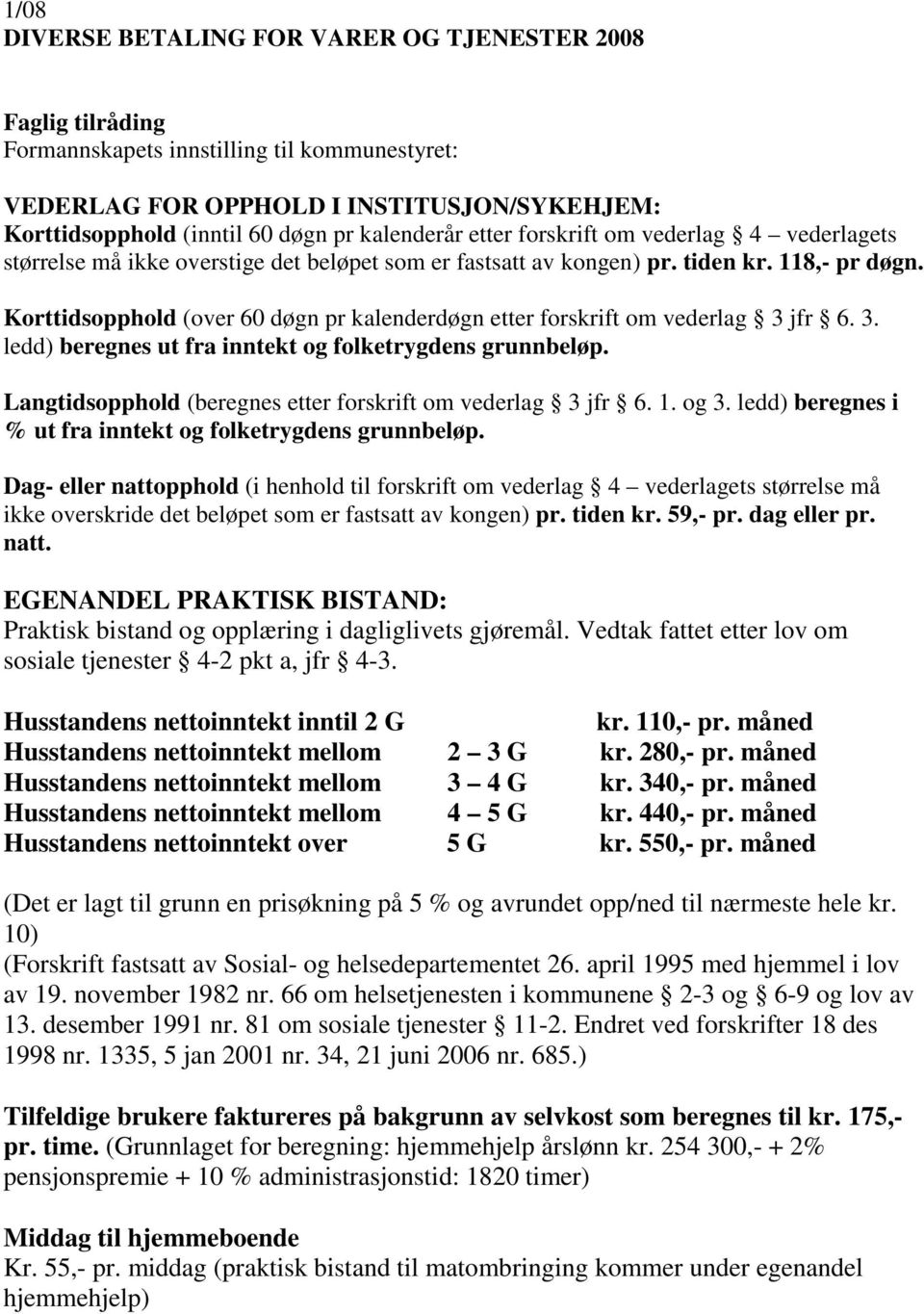 Korttidsopphold (over 60 døgn pr kalenderdøgn etter forskrift om vederlag 3 jfr 6. 3. ledd) beregnes ut fra inntekt og folketrygdens grunnbeløp.