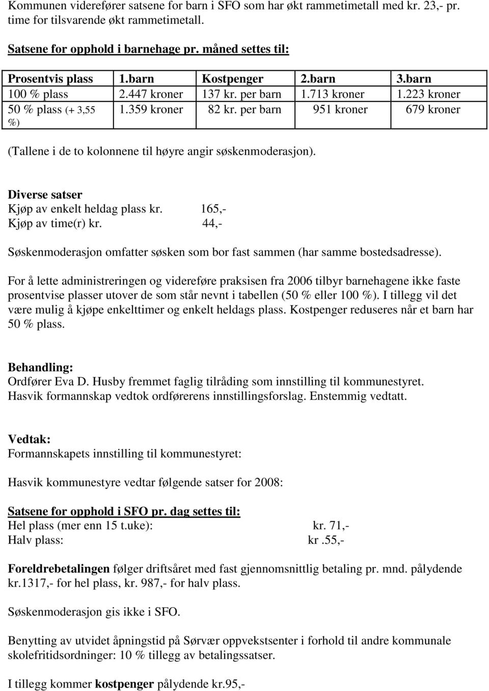 per barn 951 kroner 679 kroner (Tallene i de to kolonnene til høyre angir søskenmoderasjon). Diverse satser Kjøp av enkelt heldag plass kr. 165,- Kjøp av time(r) kr.