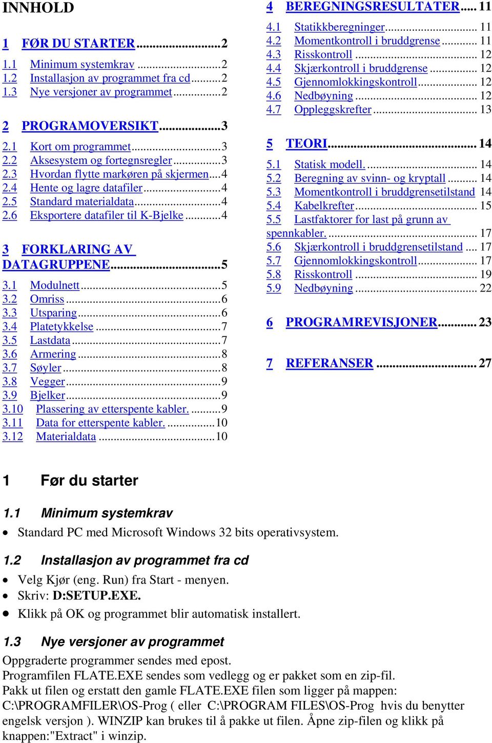 ..5 3.2 Omriss...6 3.3 Utsparing...6 3.4 Platetykkelse...7 3.5 Lastdata...7 3.6 Armering...8 3.7 Søyler...8 3.8 Vegger...9 3.9 Bjelker...9 3.10 Plassering av etterspente kabler....9 3.11 Data for etterspente kabler.